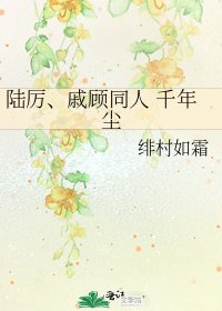 陸厲、戚顧同人 千年塵